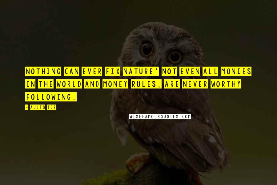 Auliq Ice Quotes: Nothing can ever fix nature' not even all monies in the world and money rules, are never worthy following.