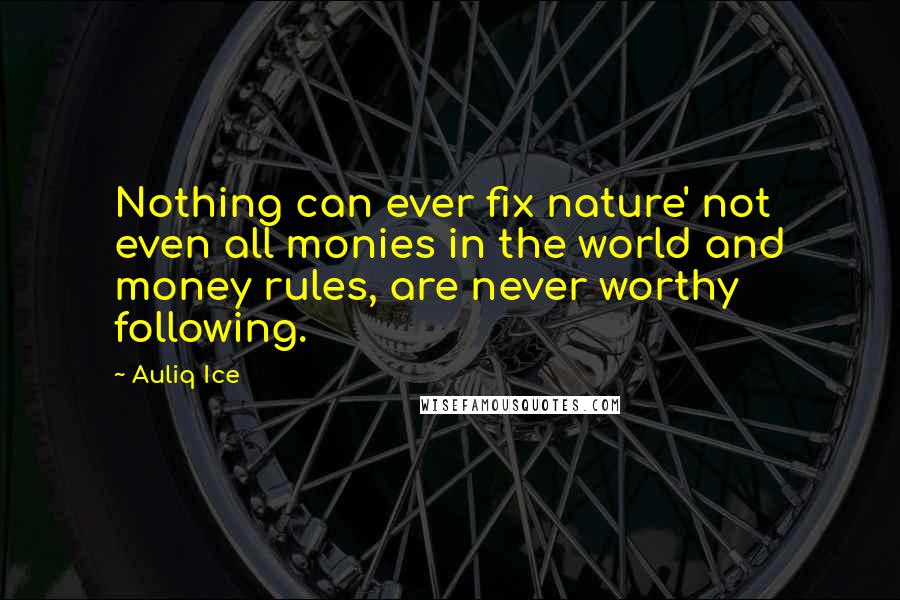 Auliq Ice Quotes: Nothing can ever fix nature' not even all monies in the world and money rules, are never worthy following.