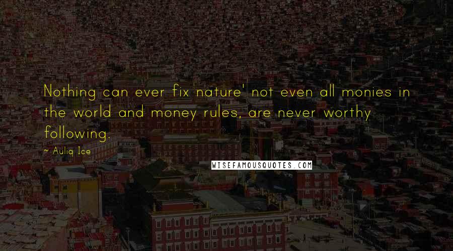 Auliq Ice Quotes: Nothing can ever fix nature' not even all monies in the world and money rules, are never worthy following.