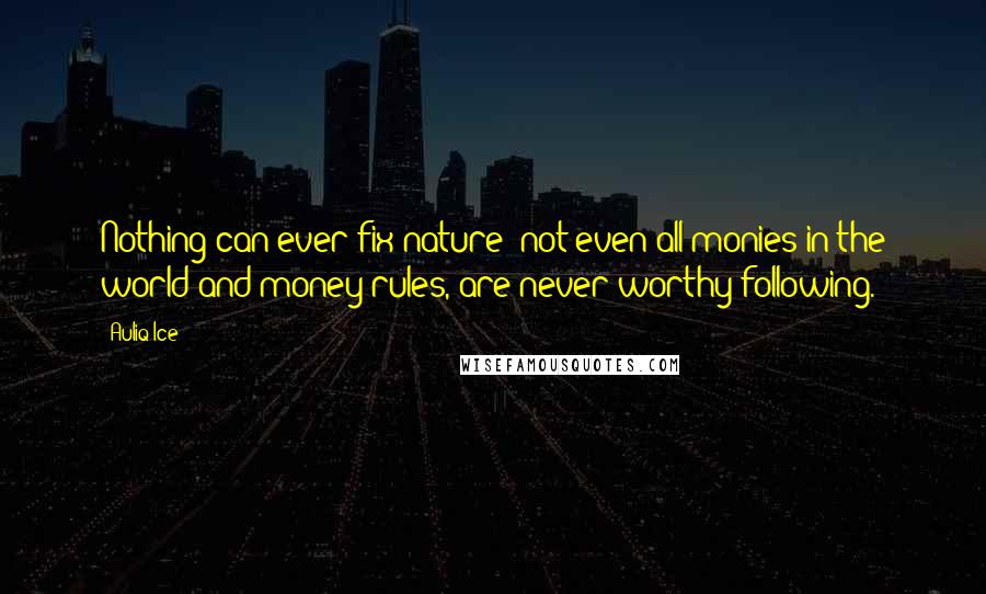 Auliq Ice Quotes: Nothing can ever fix nature' not even all monies in the world and money rules, are never worthy following.