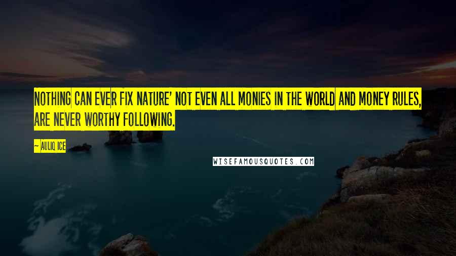 Auliq Ice Quotes: Nothing can ever fix nature' not even all monies in the world and money rules, are never worthy following.