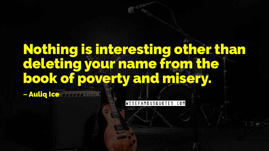 Auliq Ice Quotes: Nothing is interesting other than deleting your name from the book of poverty and misery.