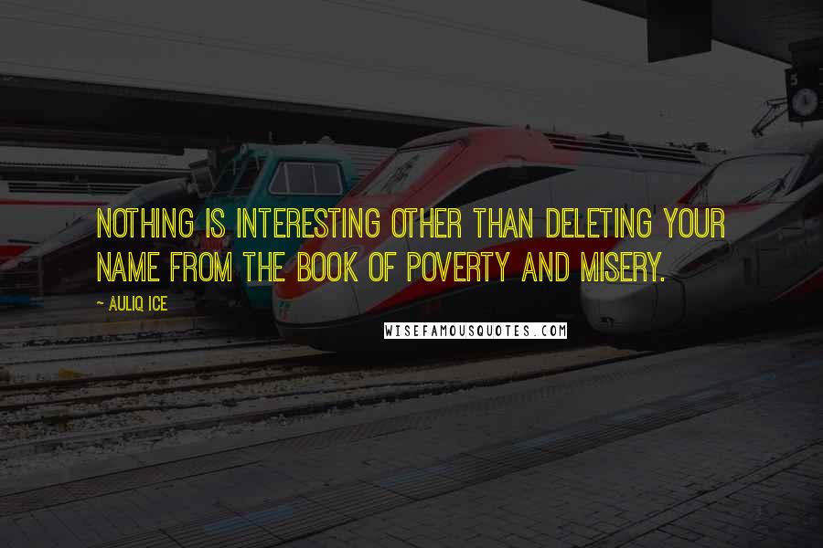 Auliq Ice Quotes: Nothing is interesting other than deleting your name from the book of poverty and misery.