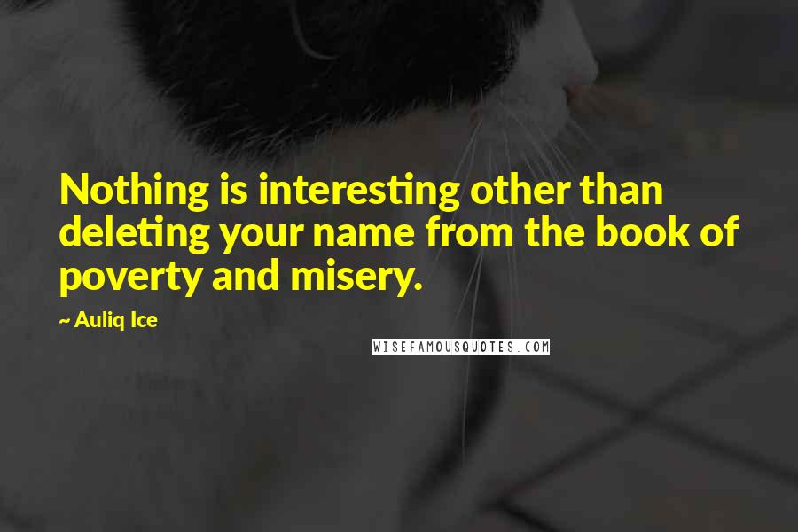 Auliq Ice Quotes: Nothing is interesting other than deleting your name from the book of poverty and misery.