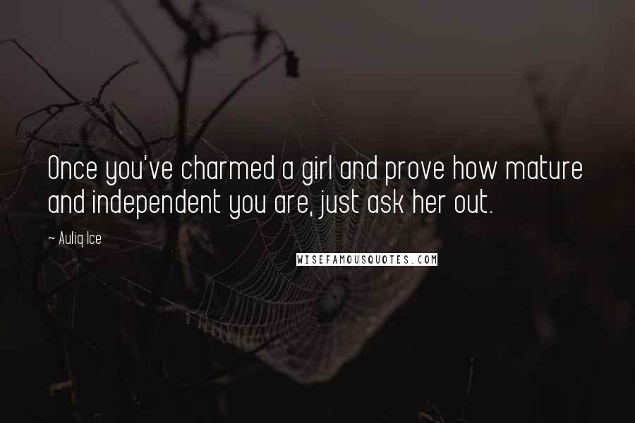 Auliq Ice Quotes: Once you've charmed a girl and prove how mature and independent you are, just ask her out.