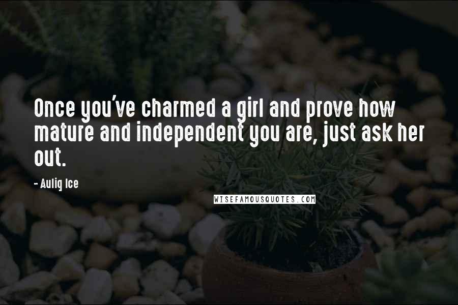 Auliq Ice Quotes: Once you've charmed a girl and prove how mature and independent you are, just ask her out.