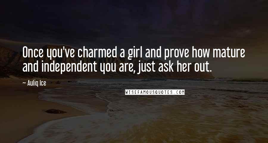 Auliq Ice Quotes: Once you've charmed a girl and prove how mature and independent you are, just ask her out.
