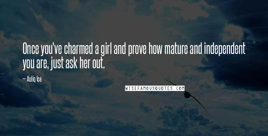 Auliq Ice Quotes: Once you've charmed a girl and prove how mature and independent you are, just ask her out.