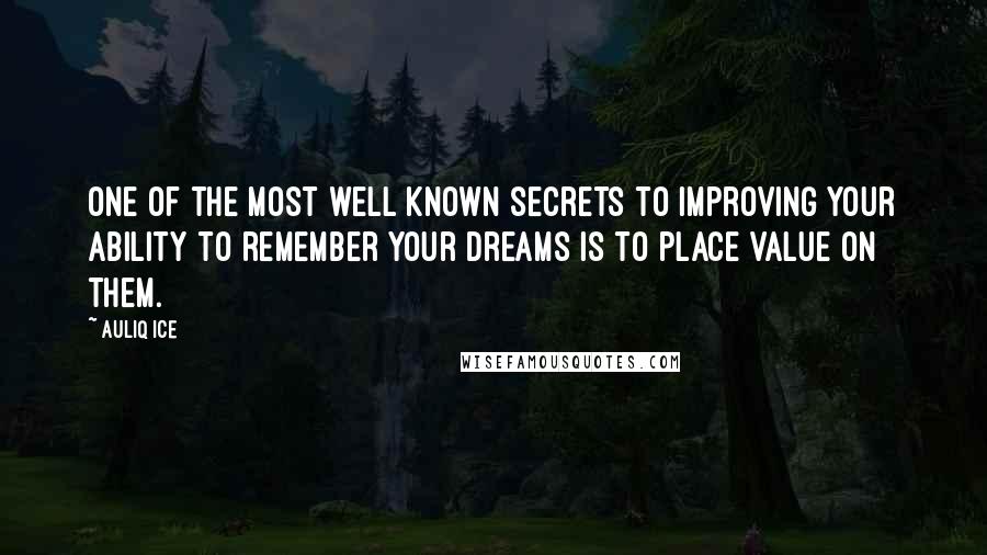 Auliq Ice Quotes: One of the most well known secrets to improving your ability to remember your dreams is to place value on them.