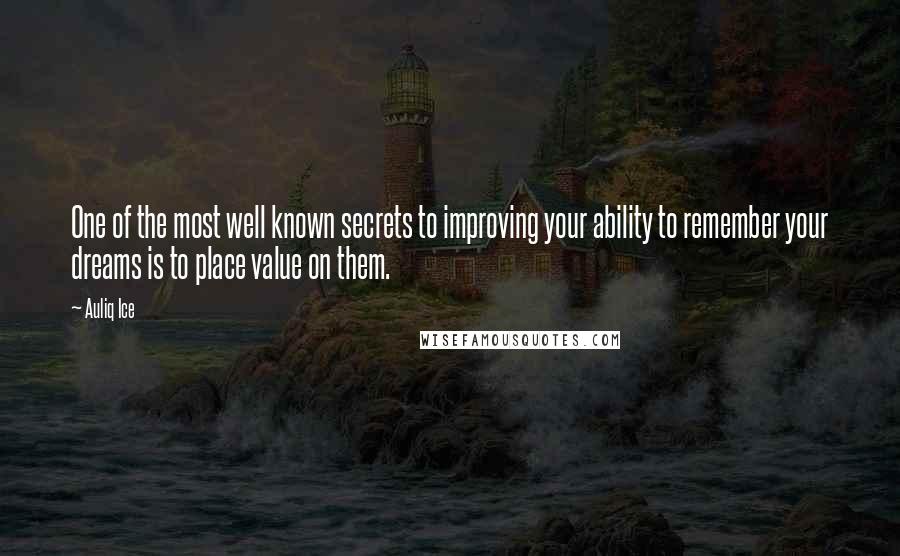 Auliq Ice Quotes: One of the most well known secrets to improving your ability to remember your dreams is to place value on them.