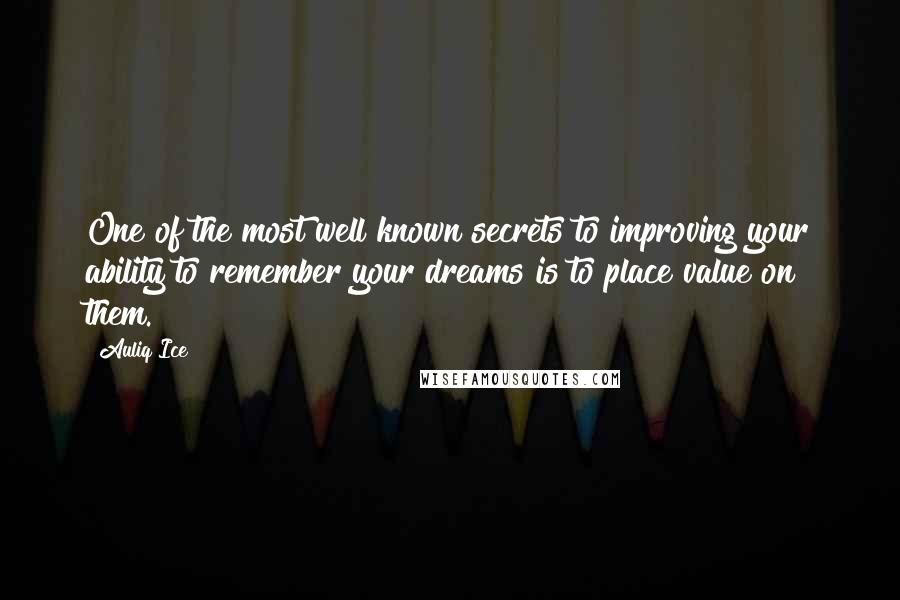 Auliq Ice Quotes: One of the most well known secrets to improving your ability to remember your dreams is to place value on them.