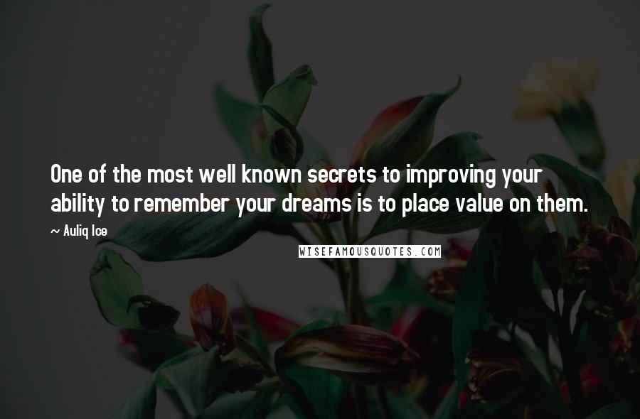 Auliq Ice Quotes: One of the most well known secrets to improving your ability to remember your dreams is to place value on them.