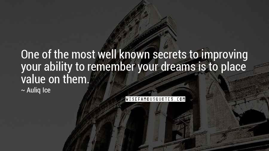 Auliq Ice Quotes: One of the most well known secrets to improving your ability to remember your dreams is to place value on them.