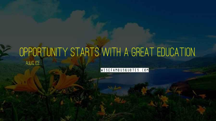 Auliq Ice Quotes: Opportunity starts with a great education.