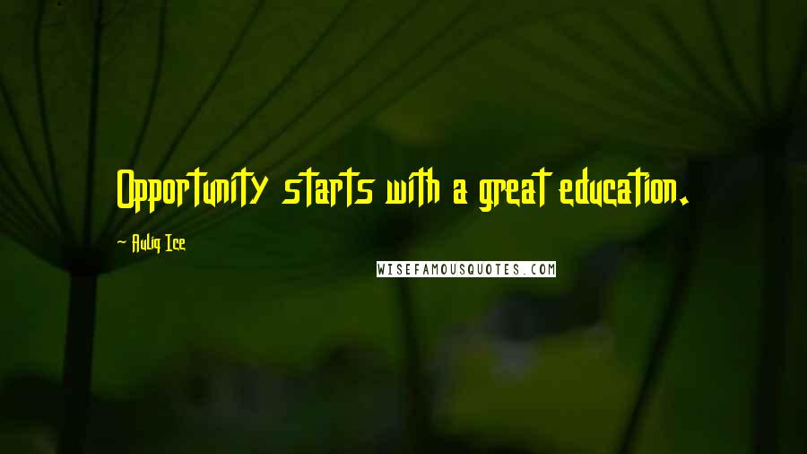 Auliq Ice Quotes: Opportunity starts with a great education.