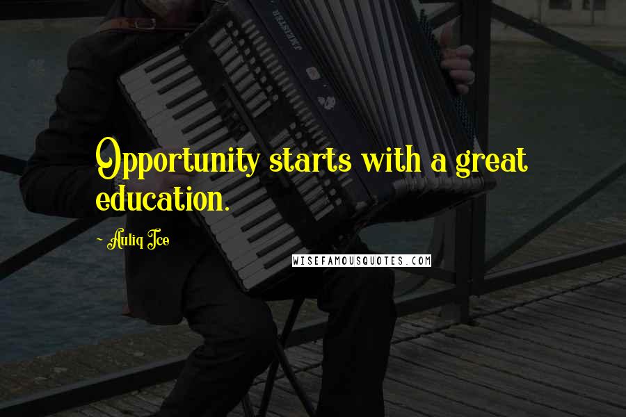 Auliq Ice Quotes: Opportunity starts with a great education.