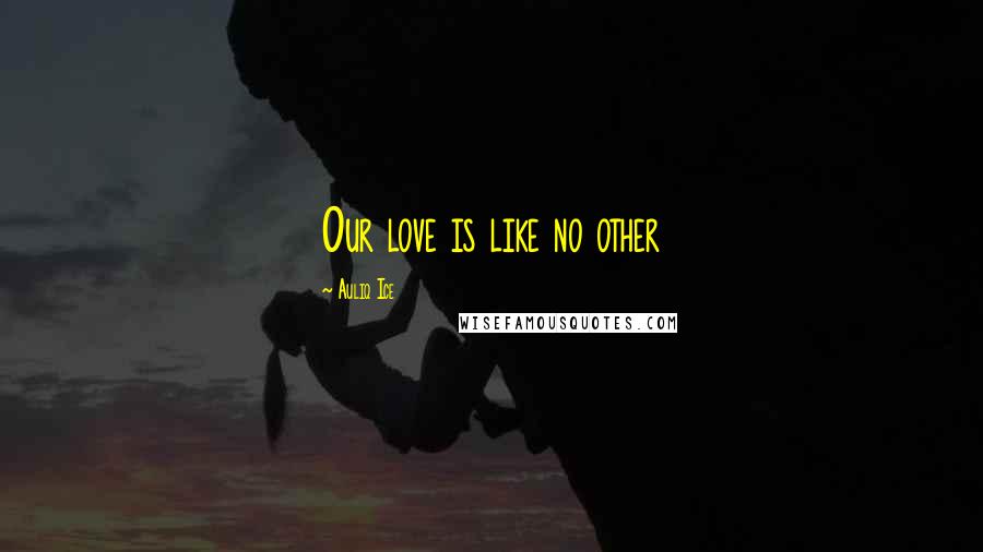 Auliq Ice Quotes: Our love is like no other