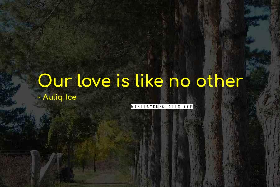 Auliq Ice Quotes: Our love is like no other