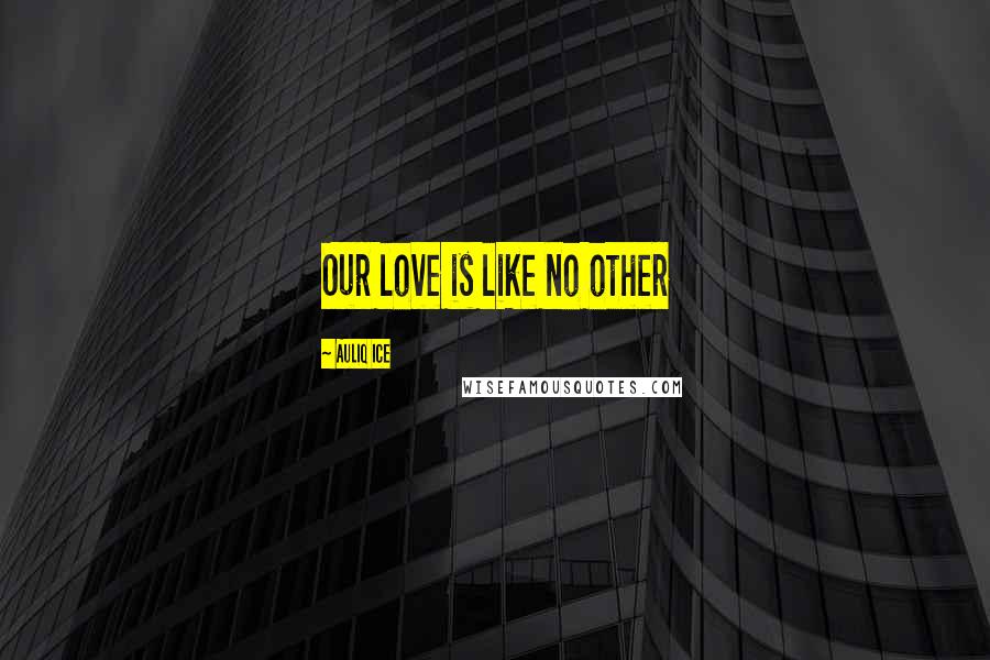 Auliq Ice Quotes: Our love is like no other