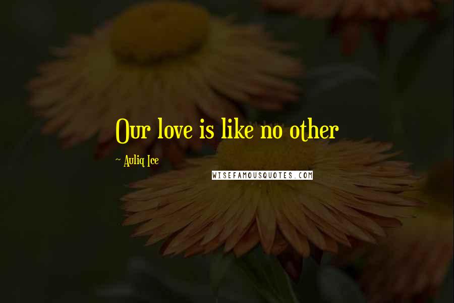 Auliq Ice Quotes: Our love is like no other