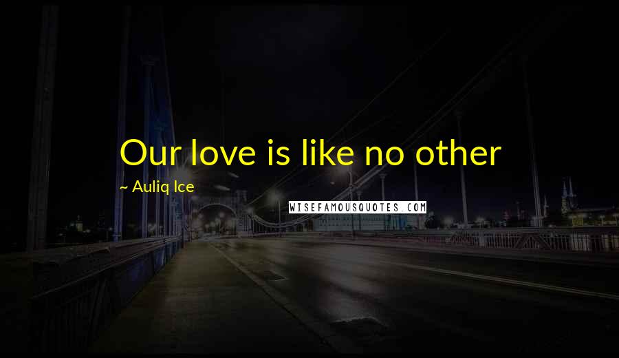 Auliq Ice Quotes: Our love is like no other