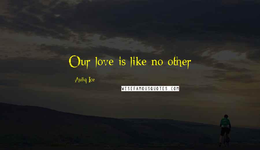 Auliq Ice Quotes: Our love is like no other