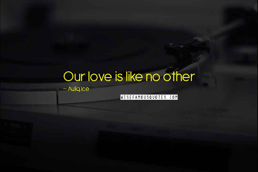 Auliq Ice Quotes: Our love is like no other