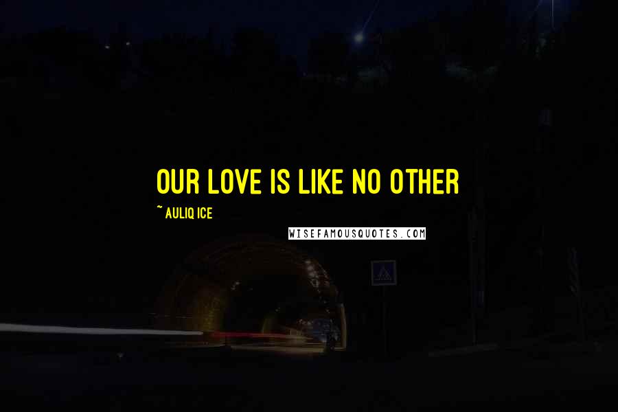 Auliq Ice Quotes: Our love is like no other