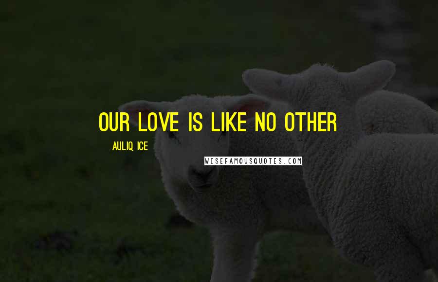 Auliq Ice Quotes: Our love is like no other