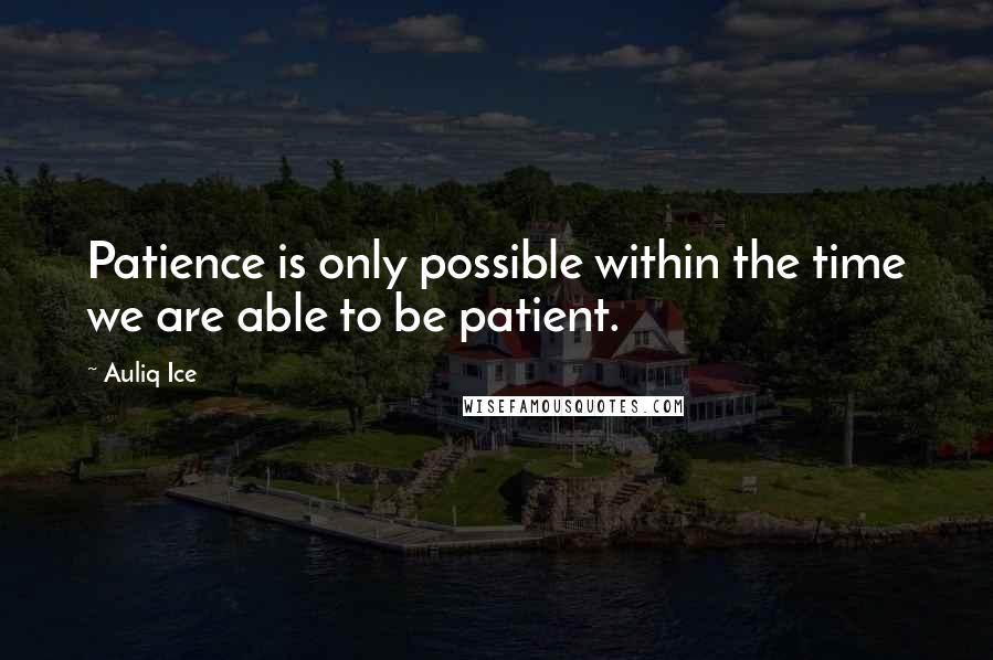 Auliq Ice Quotes: Patience is only possible within the time we are able to be patient.