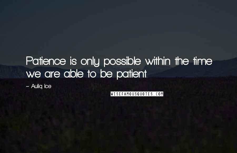 Auliq Ice Quotes: Patience is only possible within the time we are able to be patient.