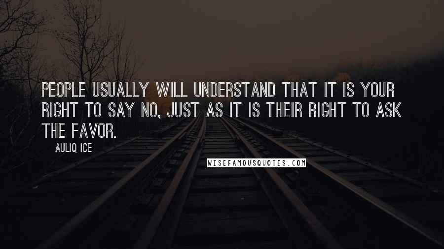 Auliq Ice Quotes: People usually will understand that it is your right to say No, just as it is their right to ask the favor.