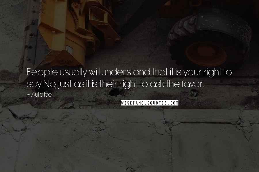 Auliq Ice Quotes: People usually will understand that it is your right to say No, just as it is their right to ask the favor.