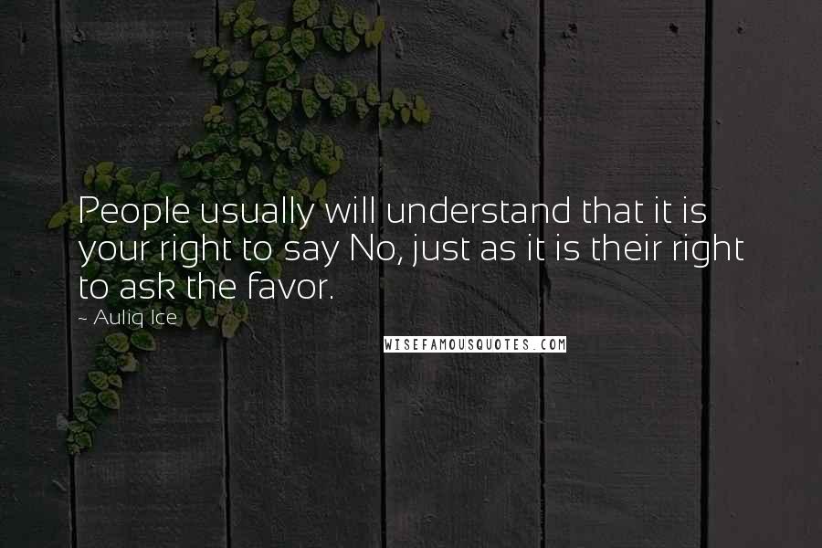 Auliq Ice Quotes: People usually will understand that it is your right to say No, just as it is their right to ask the favor.