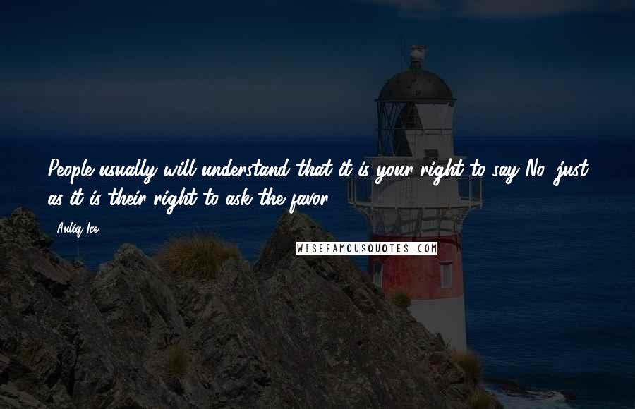 Auliq Ice Quotes: People usually will understand that it is your right to say No, just as it is their right to ask the favor.