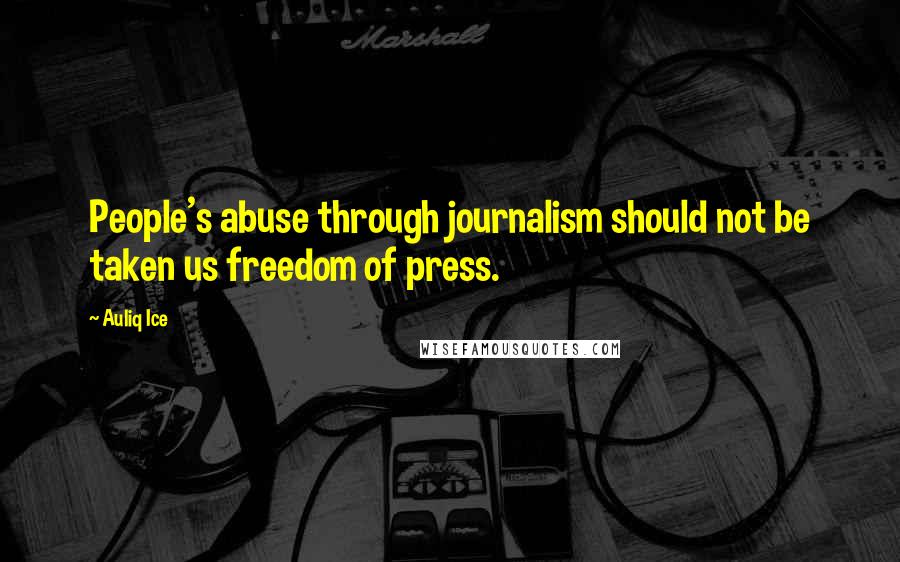 Auliq Ice Quotes: People's abuse through journalism should not be taken us freedom of press.