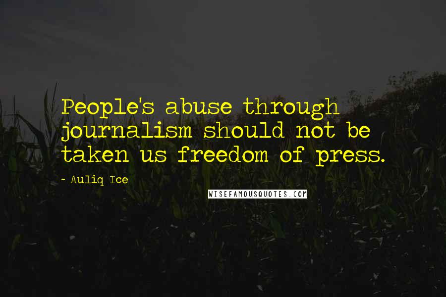 Auliq Ice Quotes: People's abuse through journalism should not be taken us freedom of press.