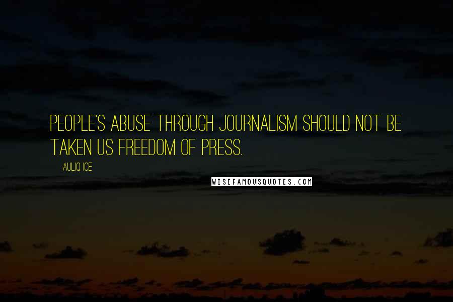 Auliq Ice Quotes: People's abuse through journalism should not be taken us freedom of press.