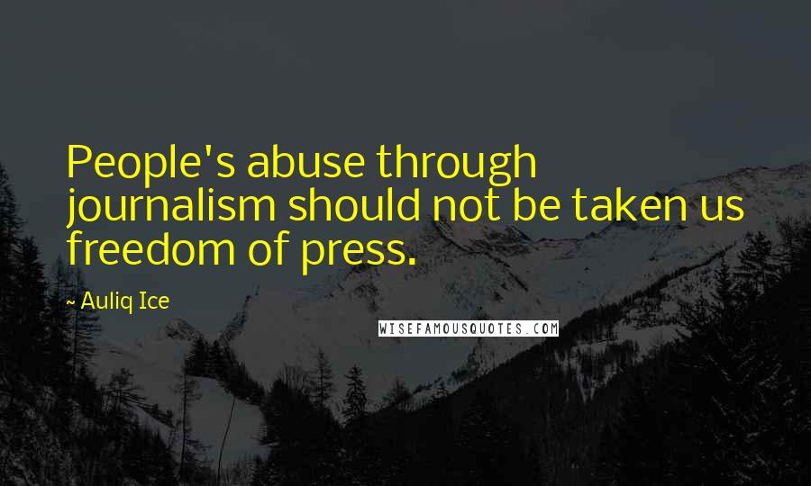 Auliq Ice Quotes: People's abuse through journalism should not be taken us freedom of press.