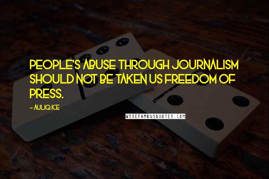 Auliq Ice Quotes: People's abuse through journalism should not be taken us freedom of press.