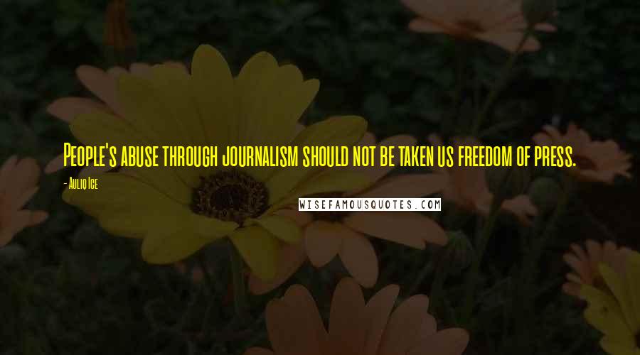 Auliq Ice Quotes: People's abuse through journalism should not be taken us freedom of press.