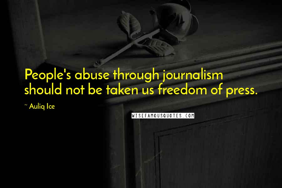 Auliq Ice Quotes: People's abuse through journalism should not be taken us freedom of press.