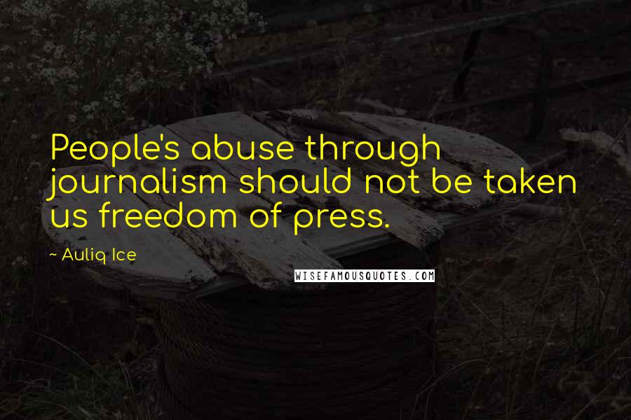 Auliq Ice Quotes: People's abuse through journalism should not be taken us freedom of press.