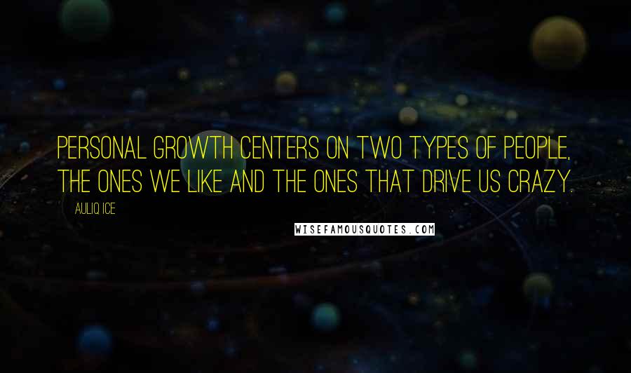 Auliq Ice Quotes: Personal growth centers on two types of people, the ones we like and the ones that drive us crazy.