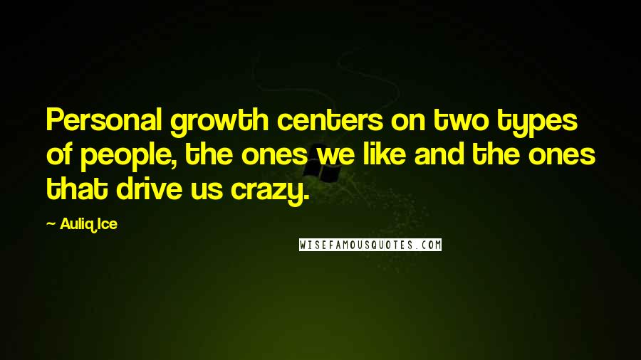 Auliq Ice Quotes: Personal growth centers on two types of people, the ones we like and the ones that drive us crazy.