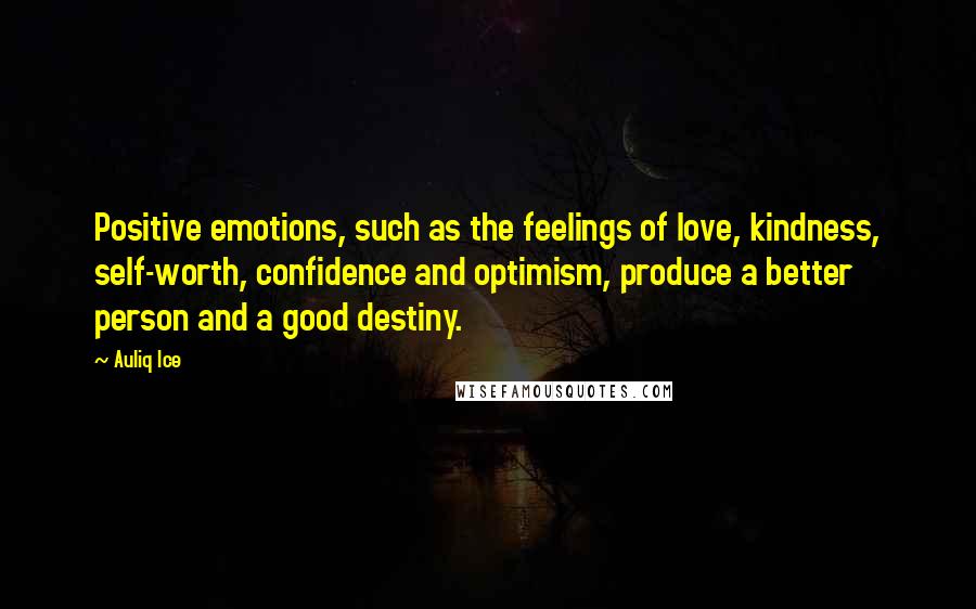 Auliq Ice Quotes: Positive emotions, such as the feelings of love, kindness, self-worth, confidence and optimism, produce a better person and a good destiny.