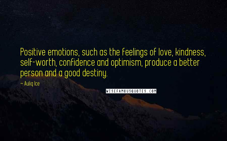 Auliq Ice Quotes: Positive emotions, such as the feelings of love, kindness, self-worth, confidence and optimism, produce a better person and a good destiny.