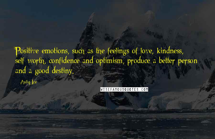 Auliq Ice Quotes: Positive emotions, such as the feelings of love, kindness, self-worth, confidence and optimism, produce a better person and a good destiny.