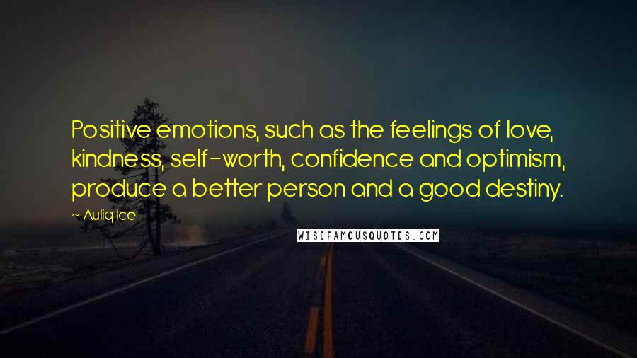 Auliq Ice Quotes: Positive emotions, such as the feelings of love, kindness, self-worth, confidence and optimism, produce a better person and a good destiny.