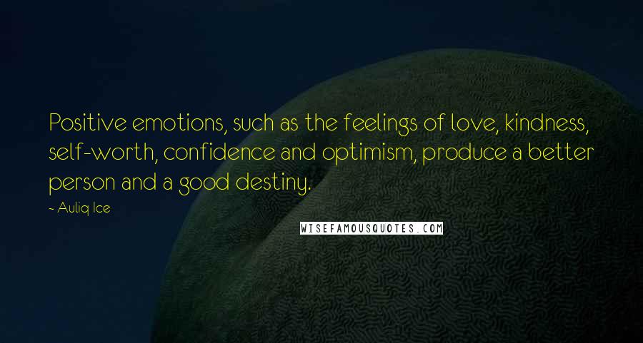 Auliq Ice Quotes: Positive emotions, such as the feelings of love, kindness, self-worth, confidence and optimism, produce a better person and a good destiny.